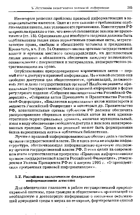 Лучше с правовой информированностью обстоят дела в системе органов государственной власти. Но и здесь пока не создана инфраструктура, обеспечивающая информационно-правовую поддержку органов государственной власти РФ. В этих целях на современном этапе осуществляется программа «Правовая информатизация органов государственной власти Российской Федерации», утвержденная Указом Президента РФ от 4 августа 1995 г. «О президентских программах правовой информатизации».