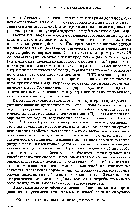 Поэтому в законодательстве определены юридические критерии, с учетом и на основе которых устанавливаются нормативы качества окружающей среды. Под критериями в данном случае понимаются те общественные интересы, которые учитываются при разработке нормативов. Они выражены, к примеру, в ст. 26 Закона « Об охране окружающей природной среды »,. согласно которой нормативы предельно допустимых концентраций вредных веществ устанавливаются в интересах охраны здоровья человека, сохранения генетического фонда, охраны растительного и животного мира. Это означает, что нормативы ПДК соответствующих вредных веществ должны быть определены на уровне, исключающем причинение вреда здоровью человека, растительному и животному миру. Государственные природоохранительные органы, ответственные за разработку и утверждение этих нормативов, должны выполнять данное правило.