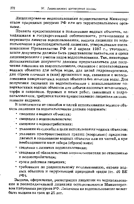 Правила предоставления в пользование водных объектов, находящихся в государственной собственности, установления и пересмотра лимитов водопользования, выдачи лицензии на водопользование и распорядительной лицензии, утвержденные постановлением Правительства РФ от 3 апреля 1997 г., уточняют, какие документы должны быть представлены заявителем в орган лицензирования с учетом видов водопользования. Так, некоторые дополнительные документы должны предоставляться для получения лицензии на водопользование, связанное с использованием водных объектов для забора воды, для целей гидроэнергетики, для сброса сточных и (или) дренажных вод, связанное с использованием поверхностных водных объектов без изъятия воды. Для получения лицензии на водопользование с использованием поверхностных водных объектов для добычи полезных ископаемых, торфа и сапропеля, буровых и иных работ, связанных с недропользованием, требуется также предоставление лицензии на пользование недрами.