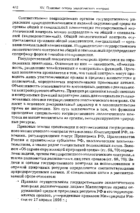 Государственный экологический контроль проводится на определенных принципах. Основные из них — законность, объективность, разделение хозяйственных и контрольных функций. Принцип законности проявляется в том, что такой контроль могут проводить лишь уполномоченные органы в пределах компетенции и полномочий, определяемых нормативными правовыми актами. Объективность основывается на достоверных данных о деятельности контролируемого объекта. Принцип разделения хозяйственных и контрольных функций характерен лишь для специально уполномоченных органов государственного экологического контроля. Он носит в основном доктринальный характер и в законодательстве прямо не закреплен. Его суть заключается в том, что функция проведения специального государственного экологического контроля не может возлагаться на органы, эксплуатирующие природные ресурсы.