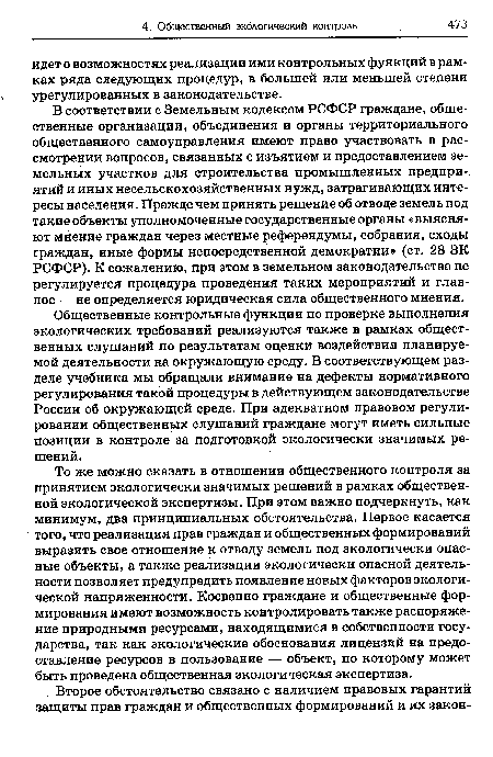 То же можно сказать в отношении общественного контроля за принятием экологически значимых решений в рамках общественной экологической экспертизы. При этом важно подчеркнуть, как минимум, два принципиальных обстоятельства. Первое касается того, что реализация прав граждан и общественных формирований выразить свое отношение к отводу земель под экологически опасные объекты, а также реализации экологически опасной деятельности позволяет предупредить появление новых факторов экологической напряженности. Косвенно граждане и общественные формирования имеют возможность контролировать также распоряжение природными ресурсами, находящимися в собственности государства, так как экологические обоснования лицензий на предоставление ресурсов в пользование — объект, по которому может быть проведена общественная экологическая экспертиза.