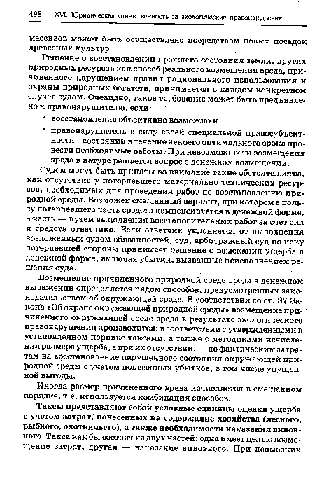 Возмещение причиненного природной среде вреда в денежном выражении определяется рядом способов, предусмотренных законодательством об окружающей среде. В соответствии со ст. 87 Закона «Об охране окружающей природной среды» возмещение причиненного окружающей среде вреда в результате экологического правонарушения производится: в соответствии с утвержденными в установленном порядке таксами, а также с методиками исчисления размера ущерба, а при их отсутствии, — по фактическим затратам на восстановление нарушенного состояния окружающей природной среды с учетом понесенных убытков, в том числе упущенной выгоды.