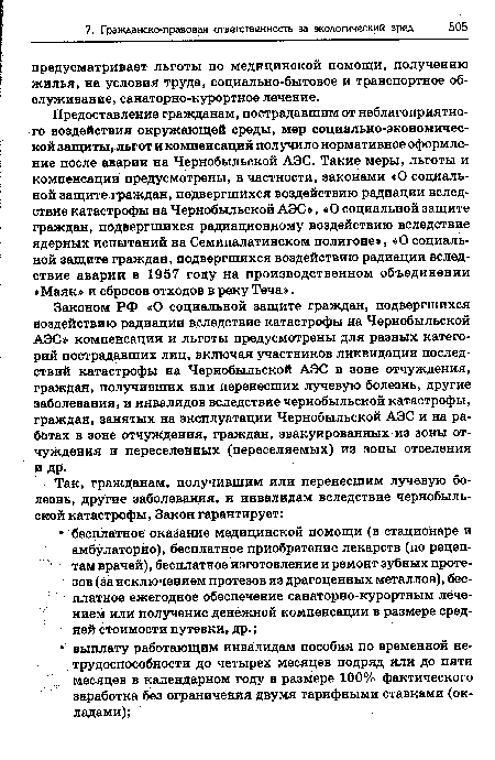 Предоставление гражданам, пострадавшим от неблагоприятного воздействия окружающей среды, мер социально-экономической защиты, льгот и компенсаций получило нормативное оформление после аварии на Чернобыльской АЭС. Такие меры, льготы и компенсации предусмотрены, в частности, законами «О социальной защите граждан, подвергшихся воздействию радиации вследствие катастрофы на Чернобыльской АЭС», «О социальной защите граждан, подвергшихся радиационному воздействию вследствие ядерных испытаний на Семипалатинском полигоне», «О социальной защите граждан, подвергшихся воздействию радиации вследствие аварии в 1957 году на производственном объединении «Маяк» и сбросов отходов в реку Теча».