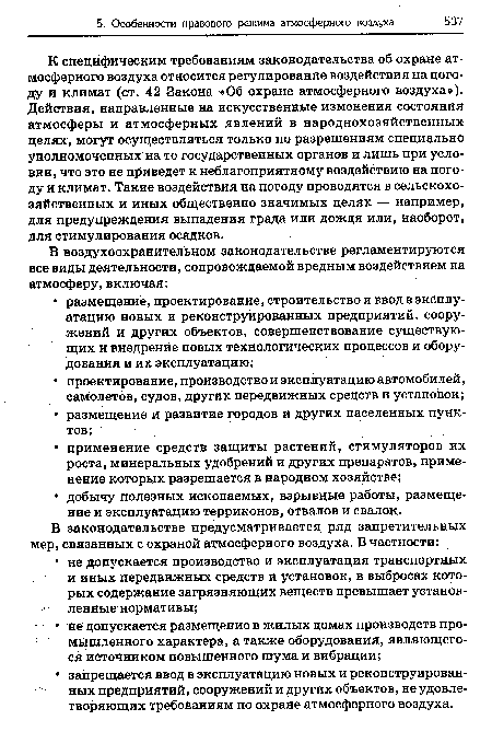 К специфическим требованиям законодательства об охране атмосферного воздуха относится регулирование воздействия на погоду и климат (ст. 42 Закона «Об охране атмосферного воздуха»). Действия, направленные на искусственные изменения состояния атмосферы и атмосферных явлений в народнохозяйственных целях, могут осуществляться только по разрешениям специально уполномоченных на то государственных органов и лишь при условии, что это не приведет к неблагоприятному воздействию на погоду и климат. Такие воздействия на погоду проводятся в сельскохозяйственных и иных общественно значимых целях — например, для предупреждения выпадения града или дождя или, наоборот, для стимулирования осадков.