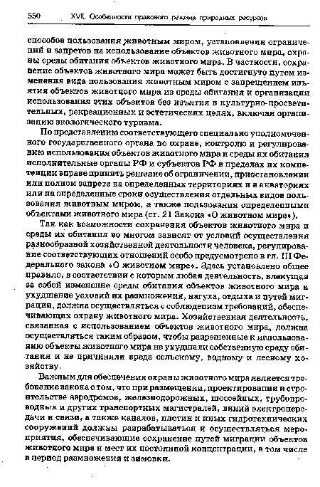 Так как возможности сохранения объектов животного мира и среды их обитания во многом зависят от условий осуществления разнообразной хозяйственной деятельности человека, регулирование соответствующих отношений особо предусмотрено в гл. III Федерального закона «О животном мире». Здесь установлено общее правило, в соответствии с которым любая деятельность, влекущая за собой изменение среды обитания объектов животного мира и ухудшение условий их размножения, нагула, отдыха и путей миграции, должна осуществляться с соблюдением требований, обеспечивающих охрану животного мира. Хозяйственная деятельность, связанная с использованием объектов животного мира, должна осуществляться таким образом, чтобы разрешенные к использованию объекты животного мира не ухудшали собственную среду обитания и не причиняли вреда сельскому, водному и лесному хозяйству.