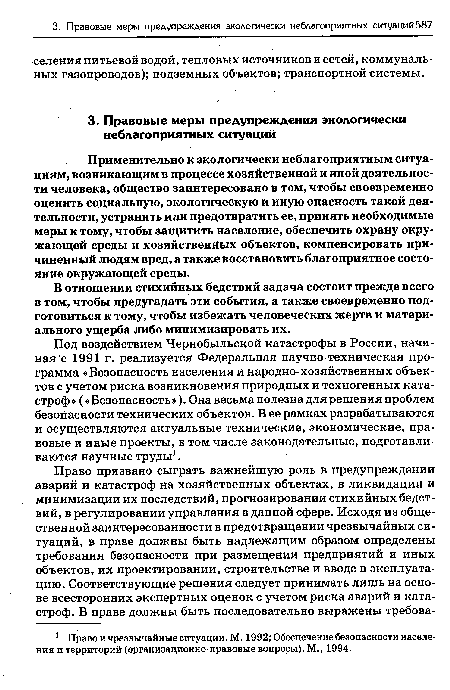 Под воздействием Чернобыльской катастрофы в России, начиная с 1991 г. реализуется Федеральная научно-техническая программа «Безопасность населения и народно-хозяйственных объектов с учетом риска возникновения природных и техногенных катастроф » (« Безопасность »). Она весьма полезна для решения проблем безопасности технических объектов. В ее рамках разрабатываются и осуществляются актуальные технические, экономические, правовые и иные проекты, в том числе законодательные, подготавливаются научные труды1.