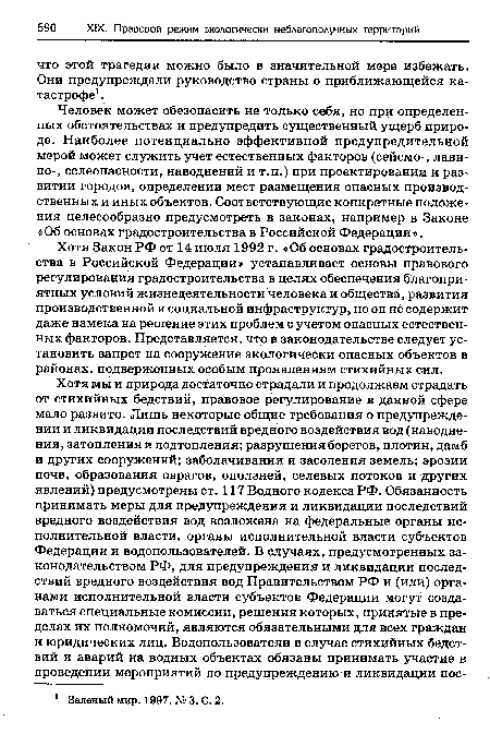 Хотя Закон РФ от 14 июля 1992 г. «Об основах градостроительства в Российской Федерации» устанавливает основы правового регулирования градостроительства в целях обеспечения благоприятных условий жизнедеятельности человека и общества, развития производственной и социальной инфраструктур, но он не содержит даже намека на решение этих проблем с учетом опасных естественных факторов. Представляется, что в законодательстве следует установить запрет на сооружение экологически опасных объектов в районах, подверженных особым проявлениям стихийных сил.