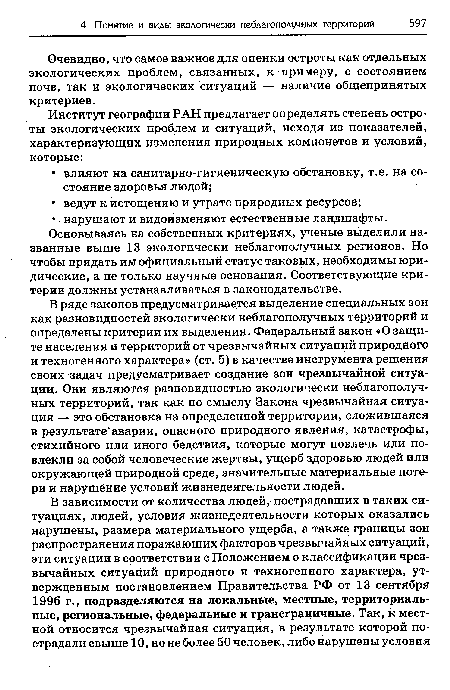 В ряде законов предусматривается выделение специальных зон как разновидностей экологически неблагополучных территорий и определены критерии их выделения. Федеральный закон «О защите населения и территорий от чрезвычайных ситуаций природного и техногенного характера» (ст. 5) в качестве инструмента решения своих задач предусматривает создание зон чрезвычайной ситуации. Они являются разновидностью экологически неблагополучных территорий, так как по смыслу Закона чрезвычайная ситуация — это обстановка на определенной территории, сложившаяся в результате аварии, опасного природного явления, катастрофы, стихийного или иного бедствия, которые могут повлечь или повлекли за собой человеческие жертвы, ущерб здоровью людей или окружающей природной среде, значительные материальные потери и нарушение условий жизнедеятельности людей.