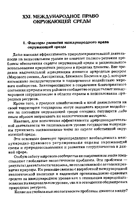 Даже высокая эффективность природоохранительной деятельности на национальном уровне не означает полного решения проблемы обеспечения охраны окружающей среды и рационального использования природных ресурсов в пределах планеты. Вне пределов национальной юрисдикции имеются природные ресурсы (Мирового океана, Антарктики, ближнего Космоса и др.), которые интенсивно эксплуатируются и подвергаются воздействию мирового сообщества. Заинтересованное в сохранении благоприятного состояния природы этих районов сообщество осуществляет международное сотрудничество в области охраны и использования природных ресурсов.