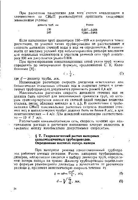 Максимальная расчетная скорость движения сточных вод не должна быть опасной для механической прочности труб, по которым транспортируются вместе со сточной водой твердые вещества (галька, песок, обломки металла и т. д.). В соответствии с требованиями СНиП максимальная расчетная скорость движения сточных вод в металлических трубах должна быть не более 8 м/с, а для неметаллических — 4 м/с. Для дождевой канализации соответственно — 10 и 7 м/с.