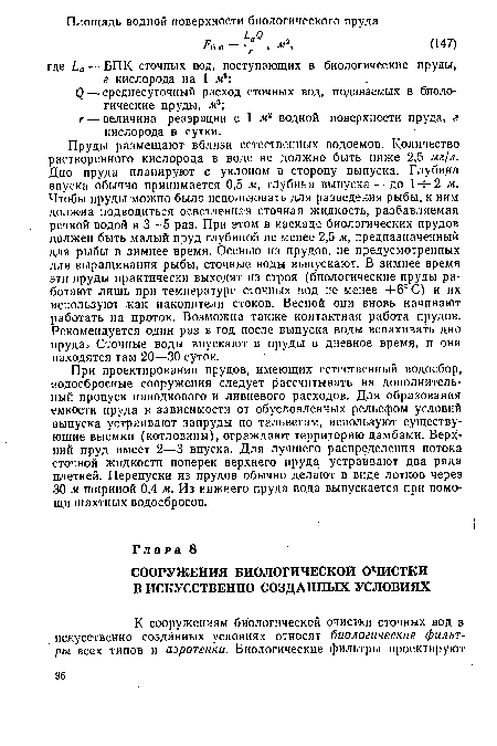 При проектировании прудов, имеющих естественный водосбор, водосбросные сооружения следует рассчитывать на дополнительный пропуск паводкового и ливневого расходов. Для образования емкости пруда в зависимости от обусловленных рельефом условий выпуска устраивают запруды по тальвегам, используют существующие выемки (котловины), ограждают территорию дамбами. Верхний пруд имеет 2—3 впуска. Для лучшего распределения потока сточной жидкости поперек верхнего пруда устраивают два ряда плетней. Перепуски из прудов обычно делают в виде лотков через 30 м шириной 0,4 м. Из нижнего пруда вода выпускается при помощи шахтных водосбросов.