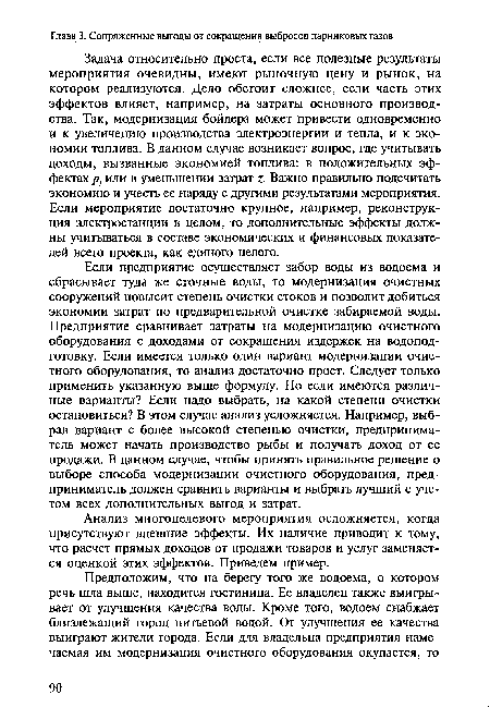 Задача относительно проста, если все полезные результаты мероприятия очевидны, имеют рыночную цену и рынок, на котором реализуются. Дело обстоит сложнее, если часть этих эффектов влияет, например, на затраты основного производства. Так, модернизация бойлера может привести одновременно и к увеличению производства электроэнергии и тепла, и к экономии топлива. В данном случае возникает вопрос, где учитывать доходы, вызванные экономией топлива: в положительных эффектах р1 или в уменьшении затрат ь Важно правильно подсчитать экономию и учесть ее наряду с другими результатами мероприятия. Если мероприятие достаточно крупное, например, реконструкция электростанции в целом, то дополнительные эффекты должны учитываться в составе экономических и финансовых показателей всего проекта, как единого целого.