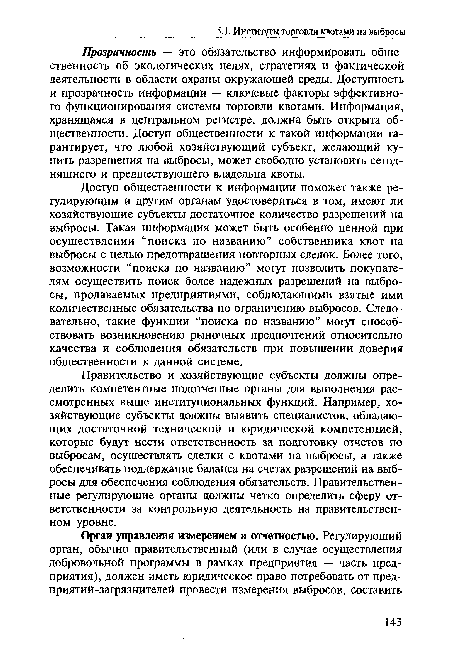 Доступ общественности к информации поможет также регулирующим и другим органам удостовериться в том, имеют ли хозяйствующие субъекты достаточное количество разрешений на выбросы. Такая информация может быть особенно ценной при осуществлении “поиска по названию” собственника квот на выбросы с целью предотвращения повторных сделок. Более того, возможности “поиска по названию” могут позволить покупателям осуществить поиск более надежных разрешений на выбросы, продаваемых предприятиями, соблюдающими взятые ими количественные обязательства по ограничению выбросов. Следовательно, такие функции “поиска по названию” могут способствовать возникновению рыночных предпочтений относительно качества и соблюдения обязательств при повышении доверия общественности к данной системе.