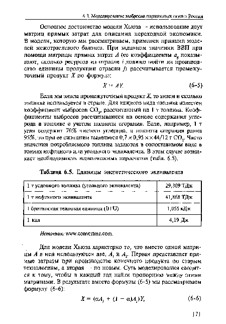 Если мы знаем промежуточный продукт X, то знаем и сколько топлива используется в стране. Для каждого вида топлива известен коэффициент выбросов С02, рассчитанный на 1 т топлива. Коэффициенты выбросов рассчитываются на основе содержания углерода в топливе с учетом полноты сгорания. Если, например, 1 т угля содержит 70% чистого углерода, а полнота сгорания равна 95%, то при ее сжигании выделится 0,7 х 0,95 х х44/12 т СОг Часто значения потребляемого топлива задаются в сопоставимом виде в тоннах нефтяного или угольного эквивалента. В этом случае возникает необходимость всевозможных пересчетов (табл. 6.5).