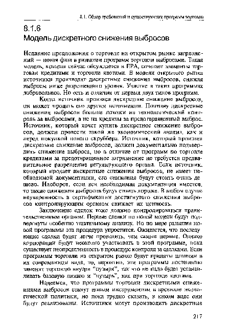 Когда источник произвел дискретное снижение выбросов, он может продать его другим источникам. Поэтому дискретные снижения выбросов больше похожи на технологический контроль за выбросами, а не на кредиты за предотвращенный выброс. Источник, который хочет купить дискретное снижение выбросов, должен провести такой же экономический анализ, как и перед покупкой нового скруббера. Источник, который произвел дискретное снижение выбросов, должен документально подтвердить снижение выброса, но в отличие от программ по торговле кредитами за предотвращенное загрязнение не требуется предварительное разрешение регулирующего органа. Если источник, который продает дискретные снижения выбросов, не имеет необходимой документации, его снижения будут стоить очень дешево. Наоборот, если вся необходимая документация имеется, то такие снижения выбросов будут стоить дороже. В любом случае неуверенность в сертификации достигнутого снижения выбросов контролирующим органом снижает их ценность.