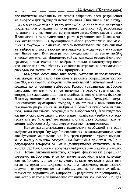 Массовое осознание того вреда, который наносят кислотные дожди, тоже стало стимулом к раннему сокращению выбросов 802 и стимулом к перевыполнению целей национальной программы по снижению выбросов. Раннее сокращение выбросов означало, что антропогенная нагрузка на экосистемы снизится скорее, а их ассимиляционная способность восстановится быстрее. Поэтому экономическая динамика, созданная “пузырем”, ограничивающим суммарный выброс, в сочетании с возможностью “положить разрешения на выбросы в банк” способствовала ранним, дополнительным сокращениям выбросов 802. Как будет показано ниже, программа ограничения суммарного выброса и торговли внутри “пузыря” позволила достичь даже большего сокращения выбросов 802, чем первоначально планировалось.