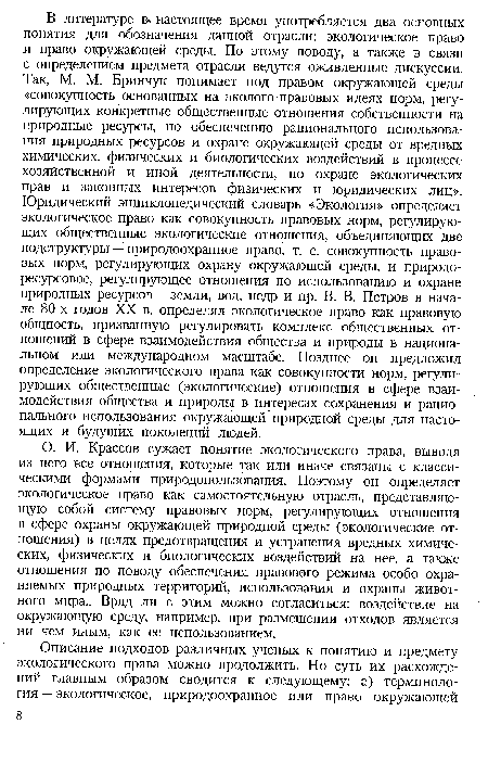 О. И. Крассов сужает понятие экологического права, выводя из него все отношения, которые так или иначе связаны с классическими формами природопользования. Поэтому он определяет экологическое право как самостоятельную отрасль, представляющую собой систему правовых норм, регулирующих отношения в сфере охраны окружающей природной среды (экологические отношения) в целях предотвращения и устранения вредных химических, физических и биологических воздействий на нее, а также отношения по поводу обеспечения правового режима особо охраняемых природных территорий, использования и охраны животного мира.. Вряд ли с этим можно согласиться: воздействие на окружающую среду, например, при размещении отходов является ни чем иным, как ее использованием.