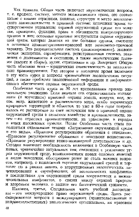 Особенная часть курса за 30 лет преподавания прошла значительную эволюцию. Если вначале она ограничивалась изложением (и изучением) правовой охраны земель, воздуха, вод, лесов, недр, животного и растительного мира, особо охраняемых природных территорий и объектов, то уже в 80-е годы потребовалось ее расширение за счет включения тем о правовой охране окружающей среды в сельском хозяйстве и промышленности, затем — по отраслям промышленности, на транспорте, в городах и иных населенных пунктах. Позже Особенная часть стала пополняться отдельными темами «Загрязнение окружающей среды и его виды», «Правовое регулирование обращения с отходами», «Правовое регулирование обращения с опасными веществами», «Правовое регулирование генно-инженерной деятельности» и др. Сегодня возникает необходимость включения в Особенную часть новых, чрезвычайно актуальных тем, связанных с усилением угроз окружающей среде, возникновением новых опасных явлений и видов поведения, обострением ранее не столь важных вопросов, например, о незаконной торговле окружающей средой и торговле ею в рамках закона, о коррупционных экологических лицензировании и сертификации, об экологических конфликтах и последствиях для окружающей среды вооруженных и межнациональных конфликтов, о связях между охраной природы и здоровьем человека, о защите его биологической сущности.