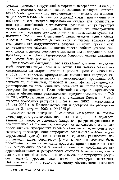 Экологическая доктрина — это важнейший документ, отражающий идеологию государства и общества. Она должна была быть представлена на встрече сторон в рамках процесса «Рио+10» в 2002 г. и включать приоритетные направления государственной экономической политики в экономической, промышленной, социальной, финансовой, правовой и иных сферах. Доктрина сориентирована на повышение экономической ценности природных ресурсов. Ее проект и План действий по охране окружающей среды и обеспечению рационального природопользования в РФ на 2003—2005 гг. были одобрены на заседании Комиссии Министерства природных ресурсов РФ 24 апреля 2002 г., направлены 13 мая 2002 г. в Правительство РФ и одобрены им распоряжением от 31 августа 2002 г. № 1225-р1.