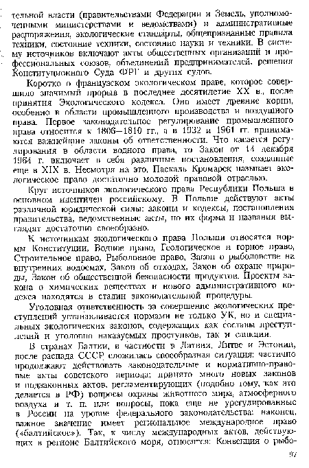 Коротко о французском экологическом праве, которое совершило значимый прорыв в последнее десятилетие XX в., после принятия Экологического кодекса. Оно имеет древние корни, особенно в области промышленного производства и воздушного права. Первое законодательное регулирование промышленного права относится к 1806—1810 гг., а в 1932 и 1961 гг. принимаются важнейшие законы об ответственности. Что касается регулирования в области водного права, то Закон от 14 декабря 1964 г. включает в себя различные постановления, созданные еще в XIX в. Несмотря на это, Паскаль Кромарек называет экологическое право достаточно молодой правовой отраслью.