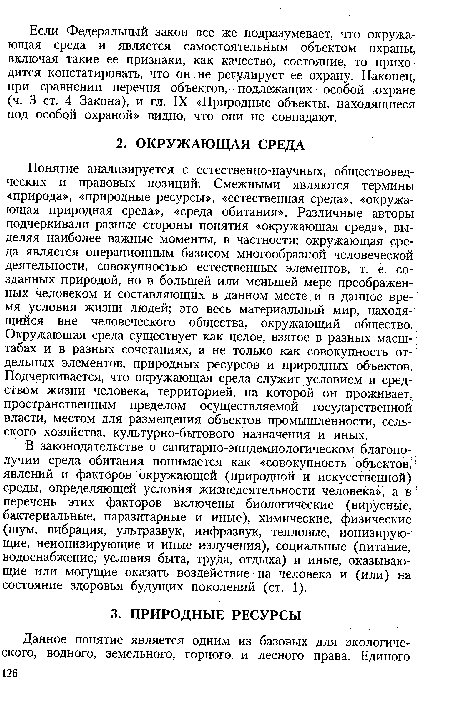 Понятие анализируется с естественно-научных, обществоведческих и правовых позиций. Смежными являются термины «природа», «природные ресурсы», «естественная среда», «окружающая природная среда», «среда обитания». Различные авторы подчеркивали разные стороны понятия «окружающая среда», выделяя наиболее важные моменты, в частности: окружающая среда является операционным базисом многообразной человеческой деятельности, совокупностью естественных элементов, т. е. созданных природой, но в большей или меньшей мере преображенных человеком и составляющих в данном месте и в данное время условия жизни людей; это весь материальный мир, находящийся вне человеческого общества, окружающий общество. Окружающая среда существует как целое, взятое в разных масштабах и в разных сочетаниях, а не только как совокупность отдельных элементов, природных ресурсов и природных объектов. Подчеркивается, что окружающая среда служит условием и, средством жизни человека, территорией, на которой он проживает, пространственным пределом осуществляемой государственной власти, местом для размещения объектов промышленности, сельского хозяйства, культурно-бытового назначения и иных.