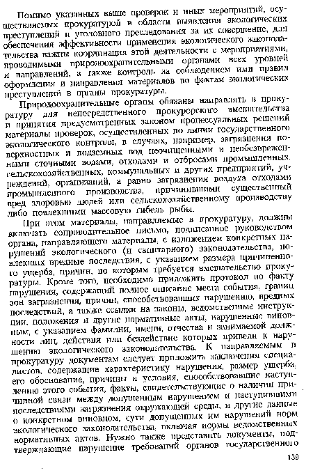 Природоохранительные органы обязаны направлять в прокуратуру для непосредственного прокурорского вмешательства и принятия предусмотренных законом процессуальных решений материалы проверок, осуществленных по линии государственного экологического контроля, в случаях, например, загрязнения поверхностных и подземных вод неочищенными и необезврежен-ными сточными водами, отходами и отбросами промышленных, сельскохозяйственных, коммунальных и других предприятий, учреждений, организаций, а равно загрязнения воздуха отходами промышленного производства, причинившими существенный вред здоровью людей или сельскохозяйственному производству либо повлекшими массовую гибель рыбы.