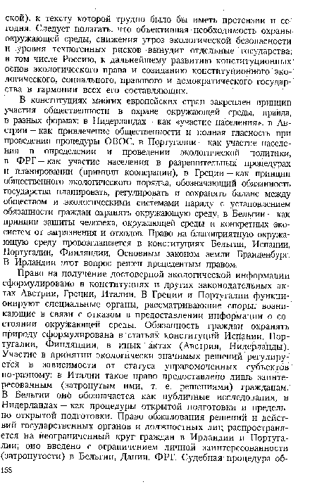 В конституциях многих европейских стран закреплен принцип участия общественности в охране окружающей среды, правда, в разных формах: в Нидерландах — как «участие населения», в Австрии—как привлечение общественности и полная гласность при проведении процедуры ОВОС, в Португалии — как участие населения в определении и проведении экологической политики, в ФРГ —как участие населения в разрешительных процедурах и планировании (принцип кооперации), в Греции — как принцип общественного экологического порядка, обозначающий обязанность государства планировать, регулировать и сохранять баланс между обществом и экологическими системами наряду с установлением обязанности граждан охранять окружающую среду, в Бельгии —как принцип защиты человека, окружающей среды и конкретных экосистем от загрязнения и отходов. Право на благоприятную окружающую среду провозглашается в конституциях Бельгии, Испании, Португалии, Финляндии, Основным законом земли Бранденбург. В Ирландии этот вопрос решен прецедентым правом.