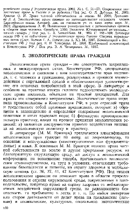 Экологические права граждан — это совокупность закрепленных в международных актах, Конституции РФ, специальном экологическом и смежном с ним законодательстве прав индивида, т. е. человека и гражданина, реализуемых в процессе взаимодействия с окружающей средой и обеспечивающих удовлетворение его основных потребностей в этой сфере. В литературе и особенно на практике иногда склонны недооценивать экологические права индивида, объявляя их простой декларацией. Для юриста это совершенно неприемлемо. Экологические права индивида провозглашены в Конституции РФ, в ряде отраслей права и представляют собой правовые предписания, которые: а) обращены к законодателю и определяют содержание экологической политики и иных правовых норм; б) .формируют правоприменительную практику, влияя на процесс принятия экологических решений; в) являются инструментом прямого воздействия индивида на экологическую политику и практику.