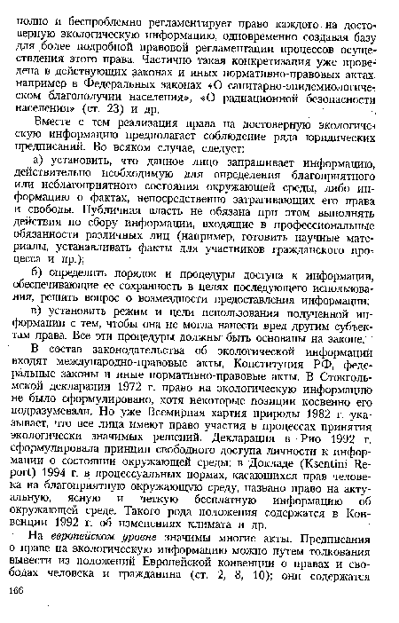 В состав законодательства об экологической информации входят международно-правовые акты, Конституция РФ, федеральные законы и иные нормативно-правовые акты. В Стокгольмской декларации 1972 г. право на экологическую информацию не было сформулировано, хотя некоторые позиции косвенно его подразумевали. Но уже Всемирная хартия природы 1982 г. указывает, что все лица имеют право участия в процессах принятия экологически значимых решений. Декларация в Рио 1992 г. сформулировала принцип свободного доступа личности к информации о состоянии окружающей среды; в Докладе (Ksentini Report) 1994 г. в процессуальных нормах, касающихся прав человека на благоприятную окружающую среду, названо право на актуальную, ясную и четкую бесплатную информацию об окружающей среде. Такого рода положения содержатся в Конвенции 1992 г. об изменениях климата и др.