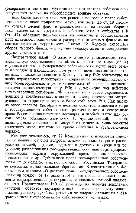 Как уже отмечалось, ст. 72 Конституции к предметам совместного ведения относит вопросы: владения, пользования и распоряжения землей, недрами, водными и другими природными ресурсами; разграничения государственной собственности; природопользования; охраны окружающей среды и экологической безопасности и др. Субъектами права государственной собственности на земельные участки являются: Российская Федерация, ее субъекты, муниципальные образования. В соответствии с Федеральным законом «О разграничении государственной собственности на землю» от 17 июля 2001 г. это право возникает с момента государственной регистрации, основанием которой являются акты Правительства РФ об утверждении перечня земельных участков — объектов государственной деятельности и вступившие в законную силу судебные решения по спорам, связанным с разграничением государственной собственности на землю.