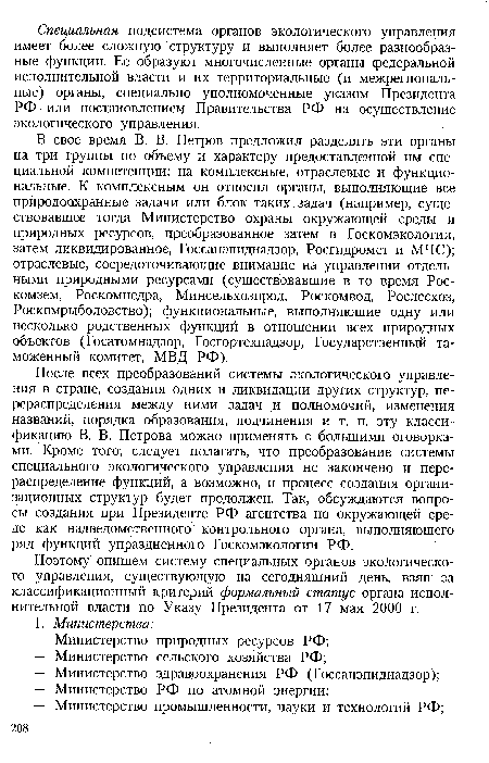 В свое время В. В. Петров предложил разделять эти органы на три группы по объему и характеру предоставленной им специальной компетенции: на комплексные, отраслевые и функциональные. К комплексным он относил органы, выполняющие все природоохранные задачи или блок таких задач (например, существовавшее тогда Министерство охраны окружающей среды и природных ресурсов, преобразованное затем в Госкомэкологии, затем ликвидированное, Госсанэпиднадзор, Росгидромет и МЧС); отраслевые, сосредоточивающие внимание на управлении отдельными природными ресурсами (существовавшие в то время Рос-комзем, Роскомнедра, Минсельхозпрод, Роскомвод, Рослесхоз, Роскомрыболовство); функциональные, выполняющие одну или несколько родственных функций в отношении всех природных объектов (Госатомнадзор, Госгортехнадзор, Государственный таможенный комитет, МВД РФ).