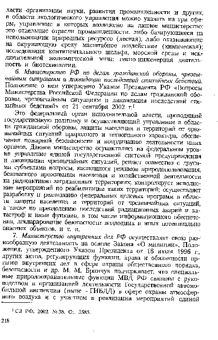 Это федеральный орган исполнительной власти, проводящий государственную политику и осуществляющий управление в области гражданской обороны, защиты населения и территорий от чрезвычайных ситуаций природного и техногенного характера, обеспечения пожарной безопасности и координацию деятельности иных органов. Данное министерство осуществляет на федеральном уровне управление единой государственной системой предупреждения и ликвидации чрезвычайных ситуаций, решает совместно с другими субъектами вопросы, касающиеся режимов природопользования, безопасного проживания населения и хозяйственной деятельности на радиоактивно загрязненных территориях; контролирует исполнение мероприятий по реабилитации таких территорий; осуществляет разработку и реализацию федеральных целевых программ в области защиты населения и территорий от чрезвычайных ситуаций, а также по преодолению последствий радиационных аварий и катастроф и иные функции, в том числе информационного обеспечения, декларирование безопасности подводных и иных потенциально опасных объектов, и т. п.