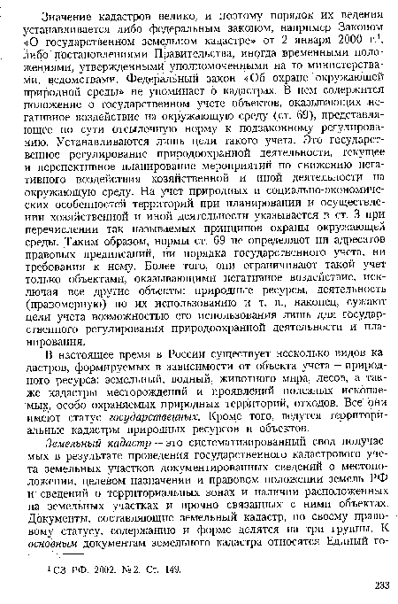 В настоящее время в России существует несколько видов кадастров, формируемых в зависимости от объекта учета — природного ресурса: земельный, водный, животного мира, лесов, а также кадастры месторождений и проявлений полезных ископаемых, особо охраняемых природных территорий, отходов. Все они имеют статус государственных. Кроме того, ведутся территориальные кадастры природных ресурсов и объектов.