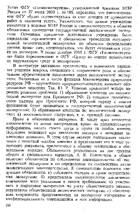 В литературе высказаны предложения о возможных вариантах решения вопроса, связанного с сохранением роли и обеспечением эффективности выполнения задач экологической экспертизы. Включение ее в число функций Министерства природных ресурсов РФ — крупнейшего природопользователя, вызывает обоснованные опасения. Так, Ю. Р. Храмова предлагает четыре варианта решения проблемы: 1) образование комиссии по экологической экспертизе при Президенте РФ; 2) создание экологического надзора при Президенте РФ, который наряду с иными функциями будет заниматься и государственной экологической экспертизой; 3) образование агентства по экологической экспертизе; 4) восстановление статус-кво, .т. е. прежней системы.