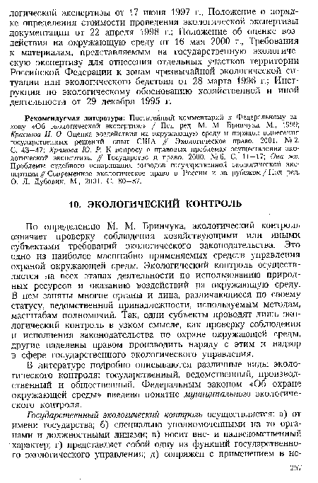 По определению М. М. Бринчука, экологический контроль означает проверку соблюдения хозяйствующими или иными субъектами требований экологического законодательства. Это одно из наиболее масштабно применяемых средств управления охраной окружающей среды. Экологический контроль осуществляется на всех этапах деятельности по использованию природных ресурсов и оказанию воздействий на окружающую среду. В нем заняты многие органы и лица, различающиеся по своему статусу, ведомственной принадлежности, используемым методам, масштабам полномочий. Так, одни субъекты проводят лишь экологический контроль в узком смысле, как проверку соблюдения и исполнения законодательства по охране окружающей среды, другие наделены правом производить наряду с этим и надзор в сфере государственного экологического управления.