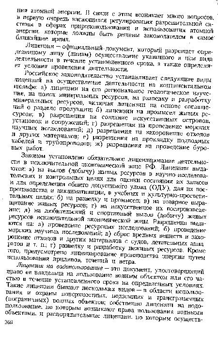 Российское законодательство устанавливает следующие виды лицензий на осуществление деятельности на континентальном шельфе: а) лицензии на его региональное геологическое изучение, на поиск минеральных ресурсов, на разведку и разработку минеральных ресурсов, включая лицензии на основе соглашений о разделе продукции; б) лицензии на промысел живых ресурсов; в) разрешения на создание искусственных островов, установок и сооружений; г) разрешения на проведение морских научных исследований; д) разрешения на захоронение отходов и других материалов; е) разрешения на прокладку подводных кабелей и трубопроводов; ж) разрешения на проведение буровых работ.