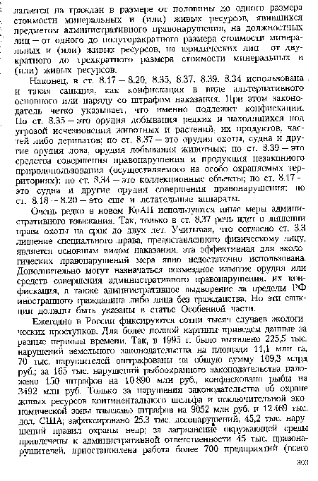 Очень редко в новом КоАП используются иные меры административного взыскания. Так, только в ст. 8.37 речь идет о лишении права охоты на срок до двух лет. Учитывая, что согласно ст. 3.3 лишение специального права, предоставленного физическому лицу, является основным видом наказания, эта эффективная для экологических правонарушений мера явно недостаточно использована. Дополнительно могут назначаться возмездное изъятие орудия или средств совершения административного правонарушения, их конфискация, а также административное выдворение за пределы РФ иностранного гражданина либо лица без гражданства. Но эти санкции должны быть указаны в статье Особенной части.