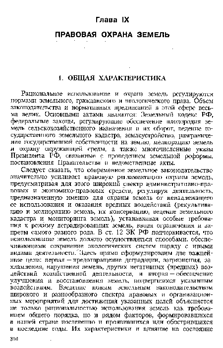 Рациональное использование и охрана земель регулируются нормами земельного, гражданского и экологического права. Объем законодательства и нормативных предписаний в этой сфере весьма велик. Основными актами являются: Земельный кодекс РФ, федеральные законы, регулирующие обеспечение плодородия земель сельскохозяйственного назначения и их оборот, ведение государственного земельного кадастра, землеустройство, разграничение государственной собственности на землю, мелиорацию земель и охрану окружающей среды, а также многочисленные указы Президента РФ, связанные с проведением земельной реформы, постановления Правительства и ведомственные акты.