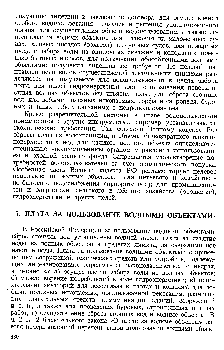 Кроме разрешительной системы в праве водопользования применяются и другие инструменты, например, устанавливаются экологические требования. Так, согласно Водному кодексу РФ сбросы воды из водохранилищ и объемы безвозвратного изъятия поверхностных вод для каждого водного объекта определяются специально уполномоченным органом управления использованием и охраной водного фонда. Запрещается удовлетворение потребностей водопользователей за счет экологического попуска. Особенная часть Водного кодекса РФ регламентирует целевое использование водных объектов: для питьевого и хозяйственно-бытового водоснабжения (приоритетное); для промышленности и энергетики, сельского и лесного хозяйства (орошение), гидроэнергетики и других целей.