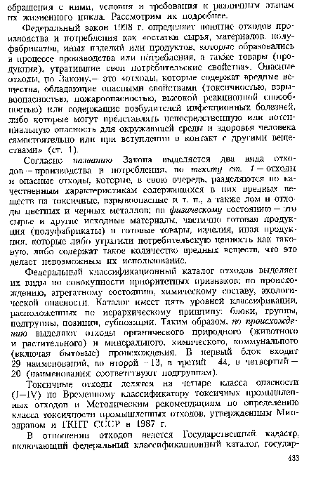 Согласно названию Закона выделяется два вида отходов — производства и потребления, по тексту ст. 1 — отходы и опасные отходы, которые, в свою очередь, разделяются по качественным характеристикам содержащихся в них вредных веществ на токсичные, взрывоопасные и т. п., а также лом и отходы цветных и черных металлов; по физическому состоянию — это сырье и другие исходные материалы, частично готовая продукция (полуфабрикаты) и готовые товары, изделия, иная продукция, которые либо утратили потребительскую ценность как таковую, либо содержат такое количество вредных веществ, что это делает невозможным их использование.