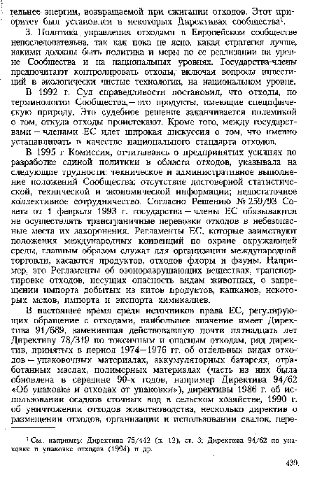 В 1995 г Комиссия, отчитываясь о предпринятых усилиях по разработке единой политики в области отходов, указывала на следующие трудности: техническое и административное выполнение положений Сообщества; отсутствие достоверной статистической, технической и экономической информации; недостаточное коллективное сотрудничество. Согласно Решению № 259/93 Совета от 1 февраля 1993 г. государства — члены ЕС обязываются не осуществлять трансграничные перевозки отходов в небезопасные места их захоронения. Регламенты ЕС, которые заимствуют положения международных конвенций по охране окружающей среды, главным образом служат для организации международной торговли, касаются продуктов, отходов флоры и фауны. Например, это Регламенты об озоноразрушающих веществах, транспортировке отходов, несущих опасность видам животных, о запрещении импорта добытых из китов продуктов, капканов, некоторых мехов, импорта и экспорта химикалиев.