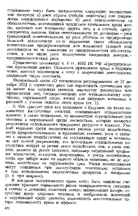 В. Кёк трактует риск как возможное в будущем, но точно неизвестное наступление событий, оказывающих отрицательное влияние, а также возможные, но неизвестные отрицательные для человека и окружающей среды последствия, которые являются результатом использования природных ресурсов и техники. Ученый выделяет среди экологических рисков: риски воздействия, когда природопользование и применение техники, хотя и связаны с явными воздействиями на окружающую среду и человека, но нет точной уверенности, что дальнейшие отрицательные последствия выйдут за рамки этого воздействия; они, в свою очередь, делятся на риски внесения, например загрязнений вредными веществами, отходами, излучениями, и риски потребления, когда при заборе воды из водного объекта возможно, но не изучено, воздействие на окружающую сред. Риски возникновения могут появляться при эксплуатации технических установок и при использовании определенных продуктов и продукции (т. е. при авариях).