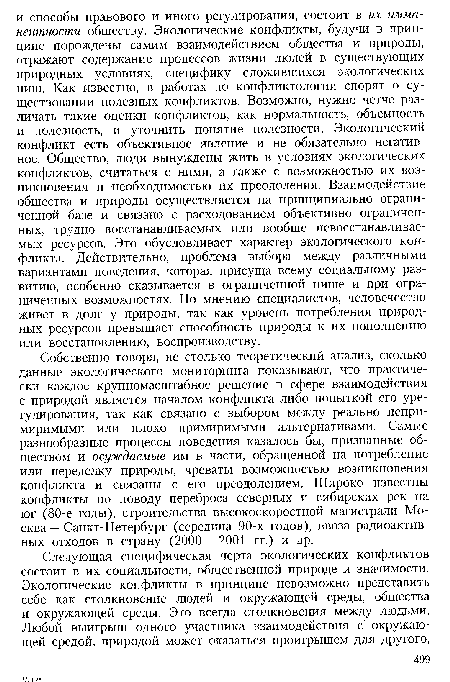 Собственно говоря, не столько теоретический анализ, сколько данные экологического мониторинга показывают, что практически каждое крупномасштабное решение в сфере взаимодействия с природой является началом конфликта либо попыткой его урегулирования, так как связано с выбором между реально непримиримыми или плохо примиримыми альтернативами. Самые разнообразные процессы поведения казалось бы, признанные обществом и осуждаемые им в части, обращенной на потребление или переделку природы, чреваты возможностью возникновения конфликта и связаны с его преодолением. Широко известны конфликты по поводу переброса северных и сибирских рек на юг (80-е годы), строительства высокоскоростной магистрали Москва — Санкт-Петербург (середина 90-х годов), ввоза радиоактивных отходов в страну (2000 — 2001 гг.) и др.