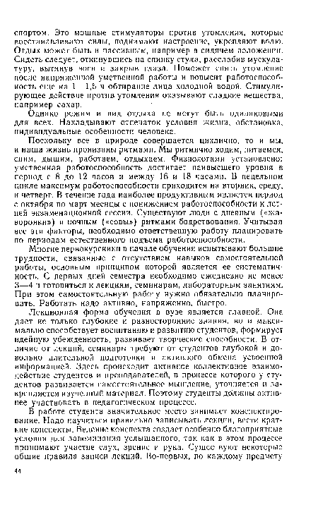 Поскольку все в природе совершается циклично, то и мы, и наша жизнь пронизаны ритмами. Мы ритмично ходим, питаемся, спим, дышим, работаем, отдыхаем. Физиологами установлено: умственная работоспособность достигает наивысшего уровня в период с 8 до 12 часов и между 16 и 18 часами. В недельном цикле максимум работоспособности приходится на вторник, среду, и четверг. В течение года наиболее продуктивным является период с октября по март месяцы с понижением работоспособности к летней экзаменационной сессии. Существуют люди с дневным («жаворонки») и ночным («совы») ритмами бодрствования. Учитывая все эти факторы, необходимо ответственную работу планировать по периодам естественного подъема работоспособности.