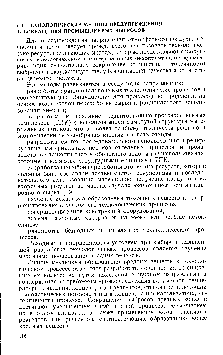 Знание механизма образования вредных веществ в технологическом процессе позволяет разработать мероприятия по снижению их количества путем изменения в нужном направлении и поддержания на требуемом уровне следующих параметров: температуры, давления, концентрации реагентов, степени рециркуляции технологических потоков, типа и концентрации катализатора, селективности процесса. Сокращения выбросов вредных веществ достигают уменьшением числ а стадий процесса, совмещением их в одном аппарате, а также применением менее токсичных реагентов или реагентов, способствующих образованию менее вредных веществ.