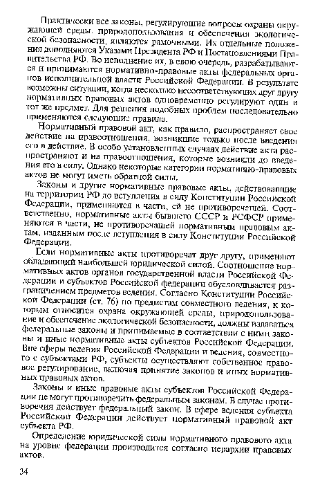 Если нормативные акты противоречат друг другу, применяют обладающий наибольшей юридической силой. Соотношение нормативных актов органов государственной власти Российской Федерации и субъектов Российской федерации обусловливается разграничением предметов ведения. Согласно Конституции Российской Федерации (ст. 76) по предметам совместного ведения, к которым относится охрана окружающей среды, природопользование и обеспечение экологической безопасности, должны издаваться федеральные законы и принимаемые в соответствии с ними законы и иные нормативные акты субъектов Российской Федерации. Вне сферы ведения Российской Федерации и ведения, совместного с субъектами РФ, субъекты осуществляют собственное правовое регулирование, включая принятие законов и иных нормативных правовых актов.