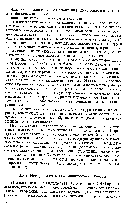 Принцип многоуровневости экологического мониторинга, по А. М. Воронцову (1995), может быть реализован двумя путями. Прежде всего, это постепенный переход от простых датчиков к сложным, где на первой ступени работают простые и дешевые датчики, регистрирующие отклонение физико-химических параметров от статически определенной нормы. На каждом более высоком уровне контроля число включаемых одновременно работающих датчиков меньше, чем на предыдущем. Последняя ступень содержит малое число дорогих универсальных высокочувствительных аналитических приборов, работа которых может быть не автоматизирована, а обеспечиваться малочисленным квалифицированным персоналом.