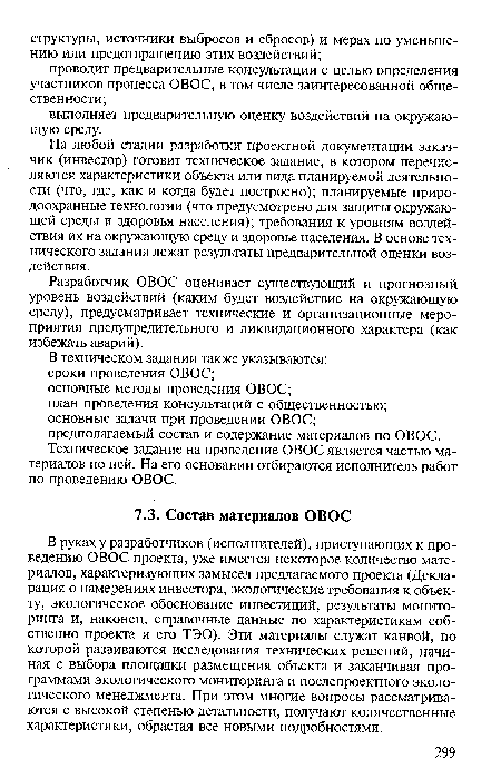 В руках у разработчиков (исполнителей), приступающих к проведению ОВОС проекта, уже имеется некоторое количество материалов, характеризующих замысел предлагаемого проекта (Декларация о намерениях инвестора, экологические требования к объекту, экологическое обоснование инвестиций, результаты мониторинга и, наконец, справочные данные по характеристикам собственно проекта и его ТЭО). Эти материалы служат канвой, по которой развиваются исследования технических решений, начиная с выбора площадки размещения объекта и заканчивая программами экологического мониторинга и послепроектного экологического менеджмента. При этом многие вопросы рассматриваются с высокой степенью детальности, получают количественные характеристики, обрастая все новыми подробностями.