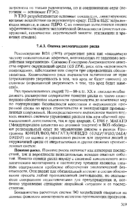 Ряд промышленных аварий 70 — 80-х гг. XX в. показал необходимость расширения содержания понятия риска от чисто инженерного обеспечения надежности производства до комплекса мер по поддержанию безопасности населения и окружающей природной среды во время строительства и эксплуатации промышленных сооружений. Непосредственным выражением такого подхода явились системы управления риском как при обычной промышленной деятельности, так и при авариях. С 1986 г. МАГАТЭ (Международное агентство по атомной энергии) и ВОЗ обобщают региональный опыт по управлению риском в рамках Программы ЮНЕП/ВОЗ/МАГАТЭ/ЮНИДО (UNEP/WHO/IAEA/ UNIDO) по оценке и управлению риском для здоровья людей и окружающей среды от энергетических и других сложных промышленных систем.