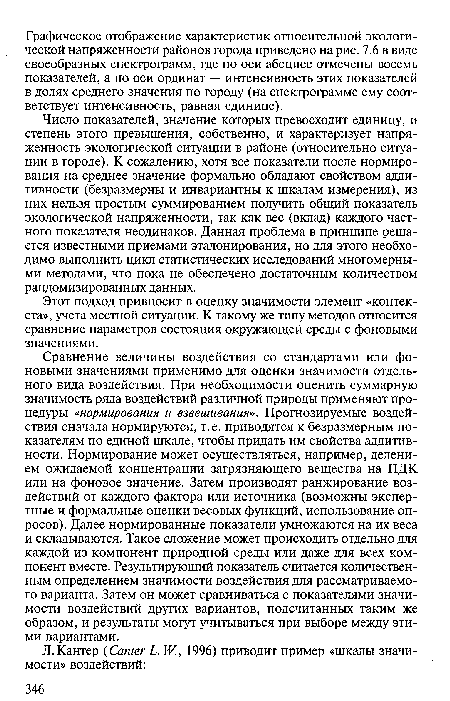 Сравнение величины воздействия со стандартами или фоновыми значениями применимо для оценки значимости отдельного вида воздействия. При необходимости оценить суммарную значимость ряда воздействий различной природы применяют процедуры «нормирования и взвешивания». Прогнозируемые воздействия сначала нормируются, т. е. приводятся к безразмерным показателям по единой шкале, чтобы придать им свойства аддитивности. Нормирование может осуществляться, например, делением ожидаемой концентрации загрязняющего вещества на ПДК или на фоновое значение. Затем производят ранжирование воздействий от каждого фактора или источника (возможны экспертные и формальные оценки весовых функций, использование опросов). Далее нормированные показатели умножаются на их веса и складываются. Такое сложение может происходить отдельно для каждой из компонент природной среды или даже для всех компонент вместе. Результирующий показатель считается количественным определением значимости воздействия для рассматриваемого варианта. Затем он может сравниваться с показателями значимости воздействий других вариантов, подсчитанных таким же образом, и результаты могут учитываться при выборе между этими вариантами.